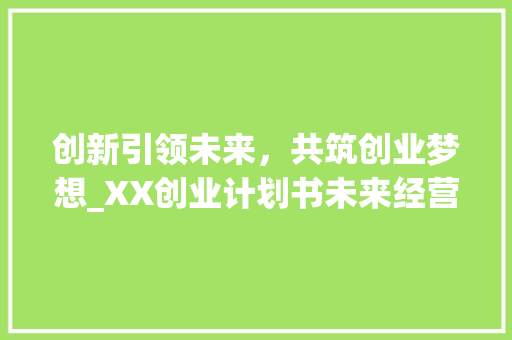 创新引领未来，共筑创业梦想_XX创业计划书未来经营步骤介绍