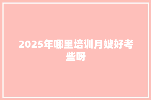 2025年哪里培训月嫂好考些呀