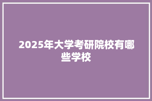 2025年大学考研院校有哪些学校