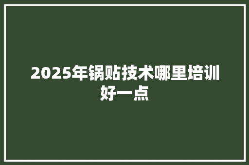 2025年锅贴技术哪里培训好一点