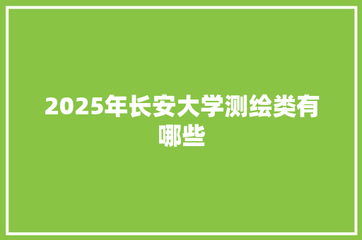 2025年长安大学测绘类有哪些