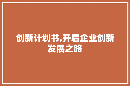 创新计划书,开启企业创新发展之路