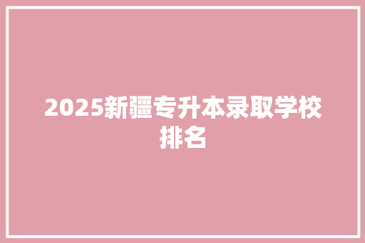 2025新疆专升本录取学校排名