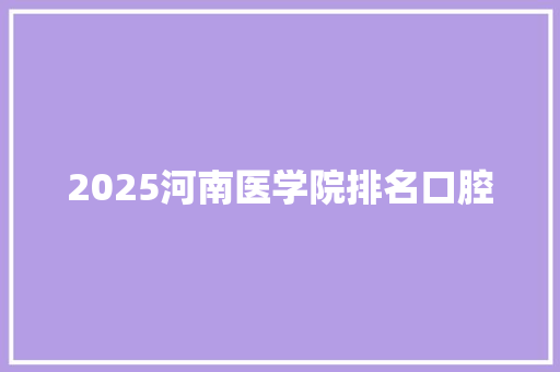 2025河南医学院排名口腔