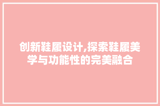 创新鞋履设计,探索鞋履美学与功能性的完美融合