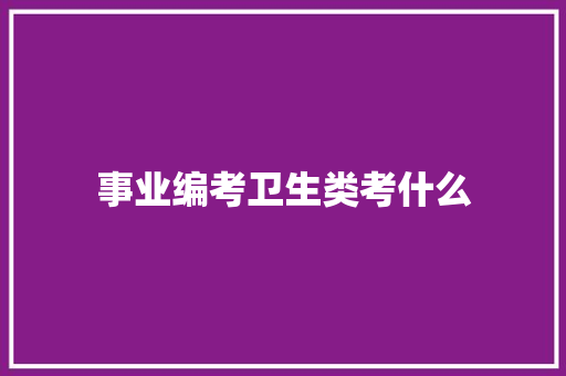 事业编考卫生类考什么