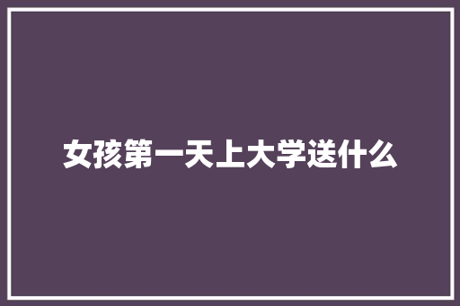 女孩第一天上大学送什么