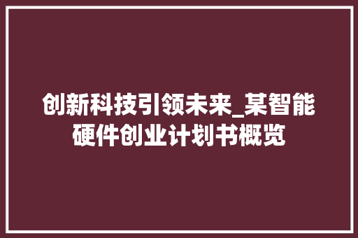 创新科技引领未来_某智能硬件创业计划书概览