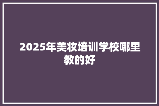 2025年美妆培训学校哪里教的好