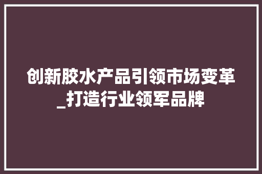 创新胶水产品引领市场变革_打造行业领军品牌