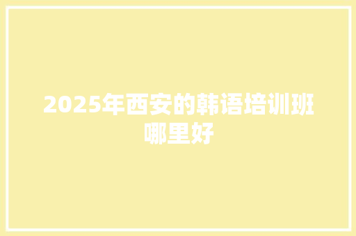 2025年西安的韩语培训班哪里好