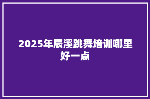 2025年辰溪跳舞培训哪里好一点