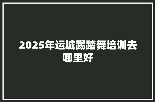 2025年运城踢踏舞培训去哪里好