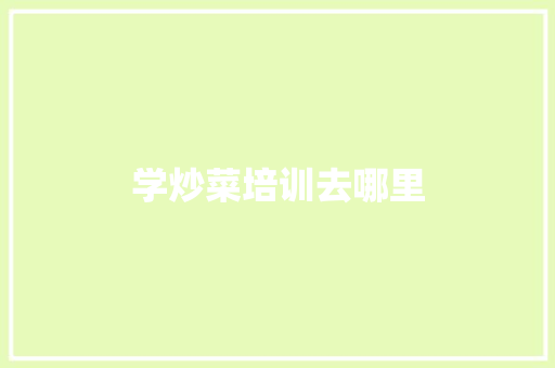 学炒菜培训去哪里
