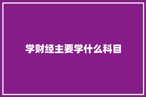 学财经主要学什么科目
