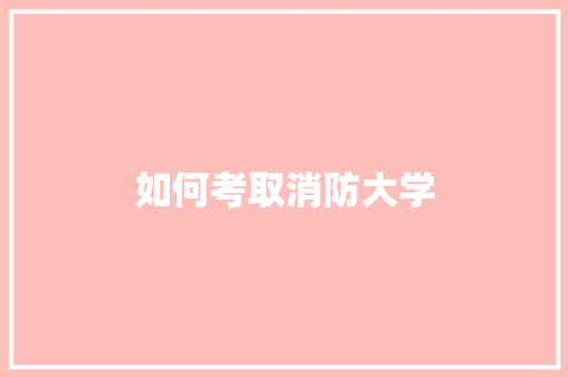 如何考取消防大学