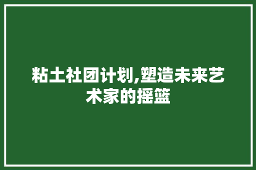 粘土社团计划,塑造未来艺术家的摇篮