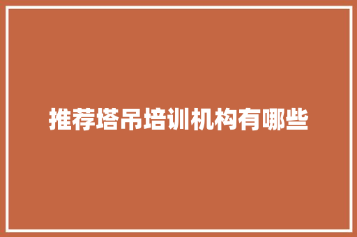 推荐塔吊培训机构有哪些