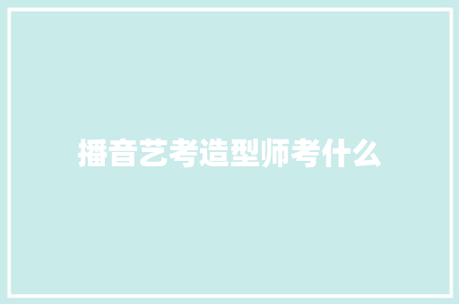 播音艺考造型师考什么