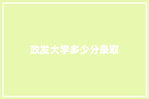 政发大学多少分录取