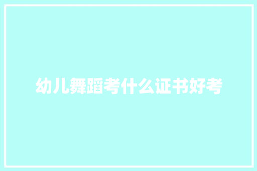 幼儿舞蹈考什么证书好考
