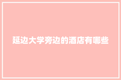 延边大学旁边的酒店有哪些