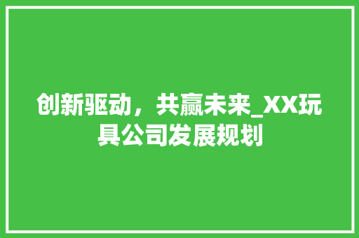 创新驱动，共赢未来_XX玩具公司发展规划
