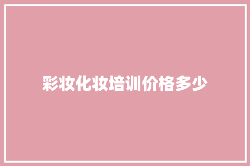彩妆化妆培训价格多少