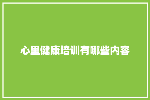 心里健康培训有哪些内容