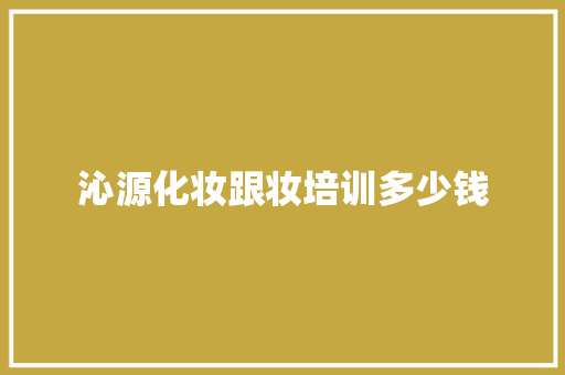 沁源化妆跟妆培训多少钱