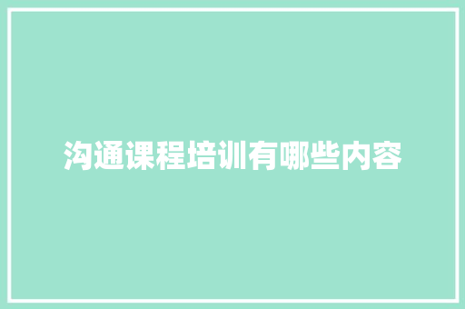 沟通课程培训有哪些内容