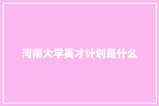 河南大学英才计划是什么