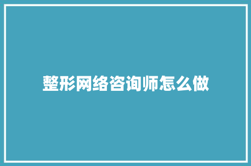 整形网络咨询师怎么做