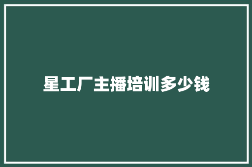 星工厂主播培训多少钱