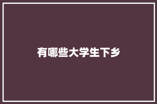 有哪些大学生下乡