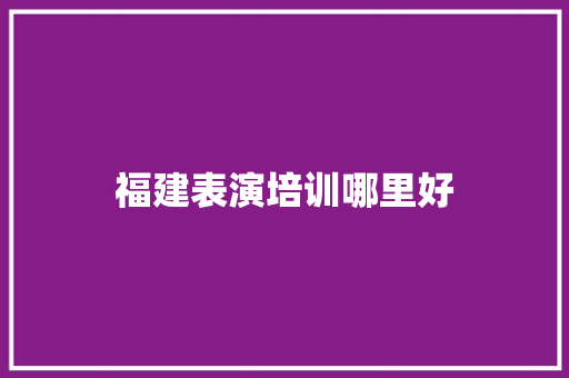 福建表演培训哪里好