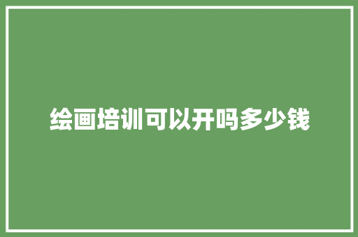 绘画培训可以开吗多少钱