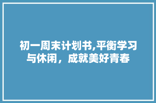 初一周末计划书,平衡学习与休闲，成就美好青春
