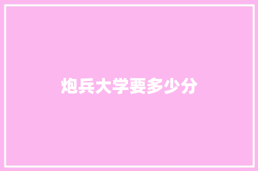 炮兵大学要多少分