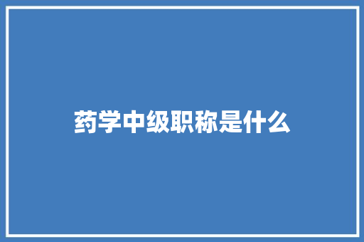 药学中级职称是什么