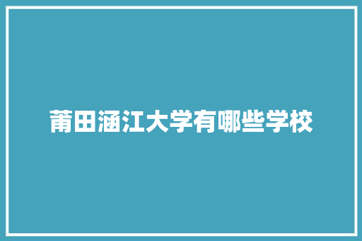 莆田涵江大学有哪些学校