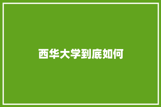 西华大学到底如何