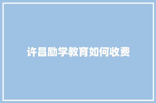 许昌励学教育如何收费