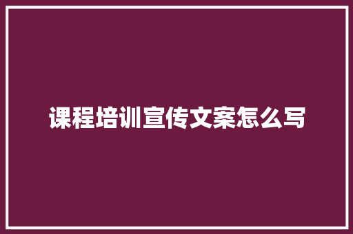 课程培训宣传文案怎么写