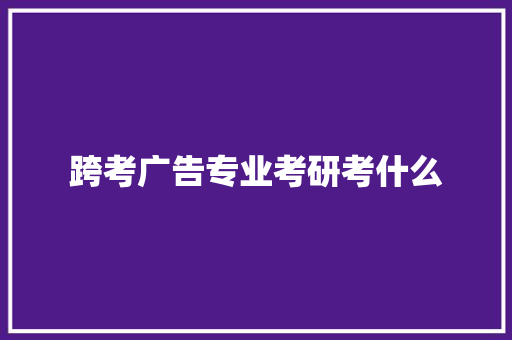 跨考广告专业考研考什么