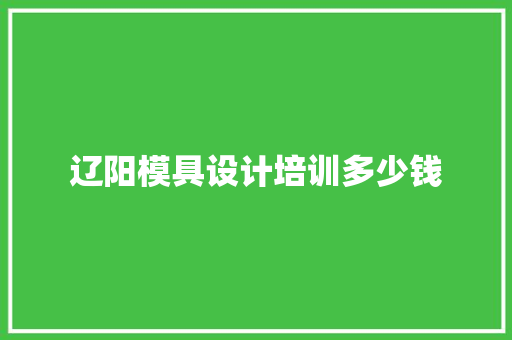 辽阳模具设计培训多少钱