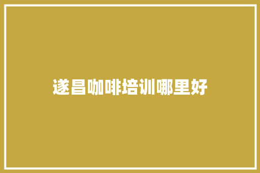 遂昌咖啡培训哪里好