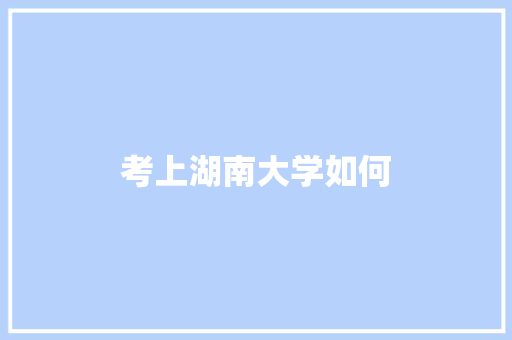考上湖南大学如何
