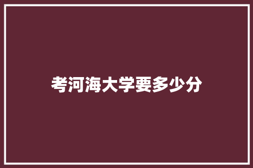考河海大学要多少分