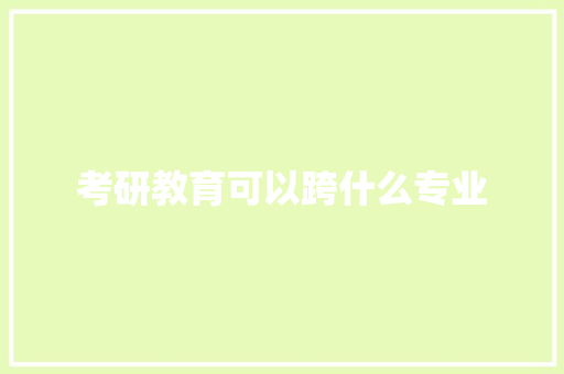 考研教育可以跨什么专业